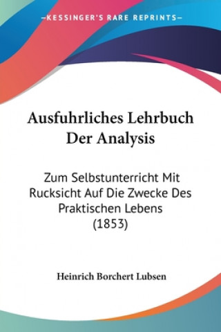 Книга Ausfuhrliches Lehrbuch Der Analysis: Zum Selbstunterricht Mit Rucksicht Auf Die Zwecke Des Praktischen Lebens (1853) Heinrich Borchert Lubsen