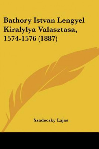 Kniha Bathory Istvan Lengyel Kiralylya Valasztasa, 1574-1576 (1887) Szadeczky Lajos