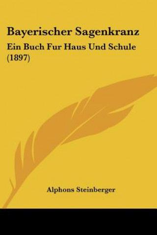 Книга Bayerischer Sagenkranz: Ein Buch Fur Haus Und Schule (1897) Alphons Steinberger