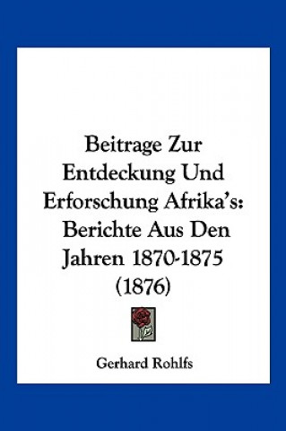 Könyv Beitrage Zur Entdeckung Und Erforschung Afrika's: Berichte Aus Den Jahren 1870-1875 (1876) Gerhard Rohlfs