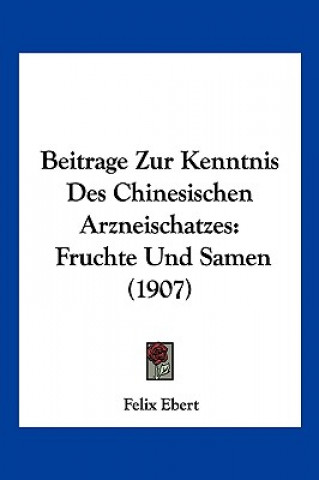 Книга Beitrage Zur Kenntnis Des Chinesischen Arzneischatzes: Fruchte Und Samen (1907) Felix Ebert