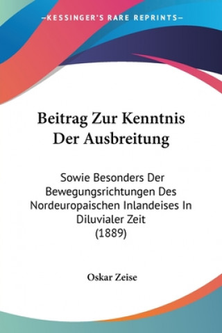 Könyv Beitrag Zur Kenntnis Der Ausbreitung: Sowie Besonders Der Bewegungsrichtungen Des Nordeuropaischen Inlandeises In Diluvialer Zeit (1889) Oskar Zeise
