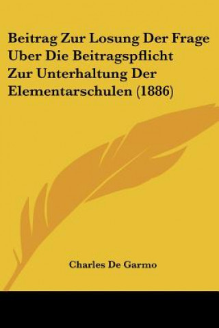 Kniha Beitrag Zur Losung Der Frage Uber Die Beitragspflicht Zur Unterhaltung Der Elementarschulen (1886) Charles de Garmo