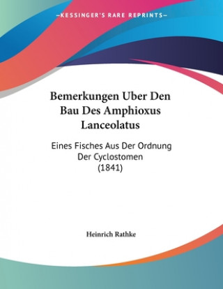 Kniha Bemerkungen Uber Den Bau Des Amphioxus Lanceolatus: Eines Fisches Aus Der Ordnung Der Cyclostomen (1841) Heinrich Rathke
