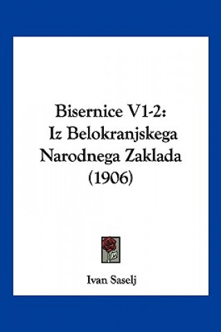 Könyv Bisernice V1-2: Iz Belokranjskega Narodnega Zaklada (1906) Ivan Saselj