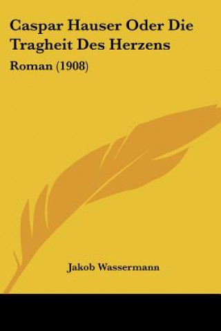 Carte Caspar Hauser Oder Die Tragheit Des Herzens: Roman (1908) Jakob Wassermann