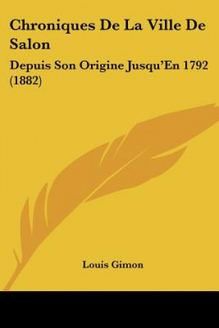 Kniha Chroniques De La Ville De Salon: Depuis Son Origine Jusqu'En 1792 (1882) Louis Gimon