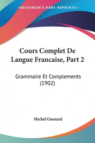 Knjiga Cours Complet De Langue Francaise, Part 2: Grammaire Et Complements (1902) Michel Guerard