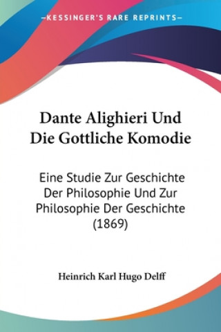Carte Dante Alighieri Und Die Gottliche Komodie: Eine Studie Zur Geschichte Der Philosophie Und Zur Philosophie Der Geschichte (1869) Heinrich Karl Hugo Delff