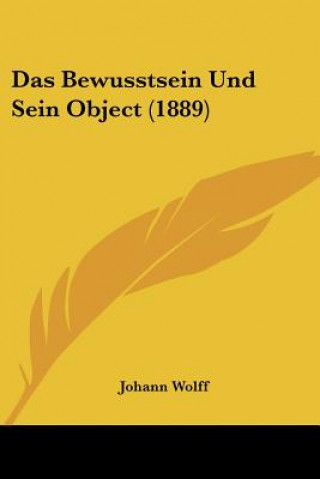 Książka Das Bewusstsein Und Sein Object (1889) Johann Wolff
