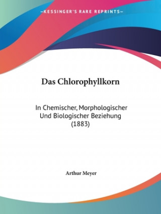 Kniha Das Chlorophyllkorn: In Chemischer, Morphologischer Und Biologischer Beziehung (1883) Arthur Meyer