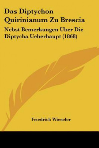 Carte Das Diptychon Quirinianum Zu Brescia: Nebst Bemerkungen Uber Die Diptycha Ueberhaupt (1868) Friedrich Wieseler