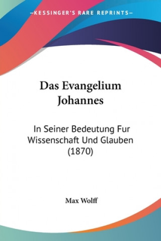 Kniha Das Evangelium Johannes: In Seiner Bedeutung Fur Wissenschaft Und Glauben (1870) Max Wolff