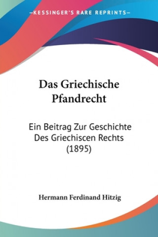 Книга Das Griechische Pfandrecht: Ein Beitrag Zur Geschichte Des Griechiscen Rechts (1895) Hermann Ferdinand Hitzig