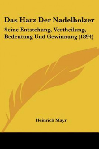 Könyv Das Harz Der Nadelholzer: Seine Entstehung, Vertheilung, Bedeutung Und Gewinnung (1894) Heinrich Mayr