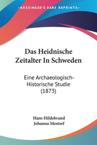 Kniha Das Heidnische Zeitalter In Schweden: Eine Archaeologisch-Historische Studie (1873) Hans Hildebrand