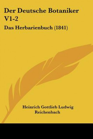 Knjiga Der Deutsche Botaniker V1-2: Das Herbarienbuch (1841) Heinrich Gottlieb Ludwig Reichenbach
