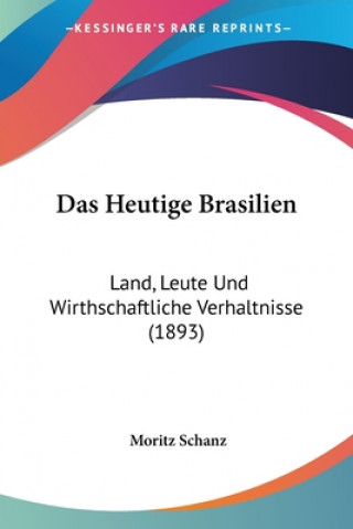 Könyv Das Heutige Brasilien: Land, Leute Und Wirthschaftliche Verhaltnisse (1893) Moritz Schanz