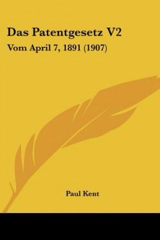 Kniha Das Patentgesetz V2: Vom April 7, 1891 (1907) Paul Kent