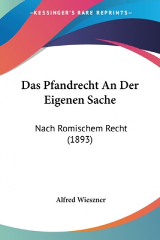 Книга Das Pfandrecht An Der Eigenen Sache: Nach Romischem Recht (1893) Alfred Wieszner