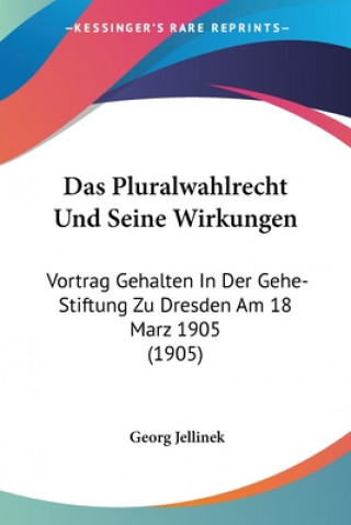 Kniha Das Pluralwahlrecht Und Seine Wirkungen: Vortrag Gehalten In Der Gehe-Stiftung Zu Dresden Am 18 Marz 1905 (1905) Georg Jellinek