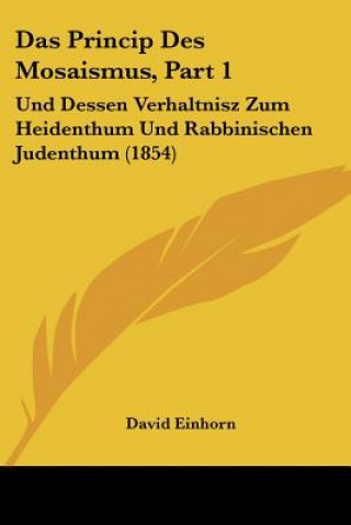 Kniha Das Princip Des Mosaismus, Part 1: Und Dessen Verhaltnisz Zum Heidenthum Und Rabbinischen Judenthum (1854) David Einhorn