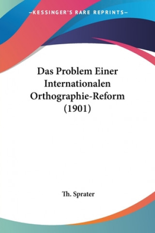 Kniha Das Problem Einer Internationalen Orthographie-Reform (1901) Th Sprater