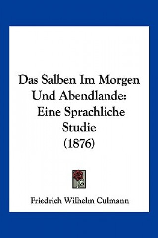 Kniha Das Salben Im Morgen Und Abendlande: Eine Sprachliche Studie (1876) Friedrich Wilhelm Culmann