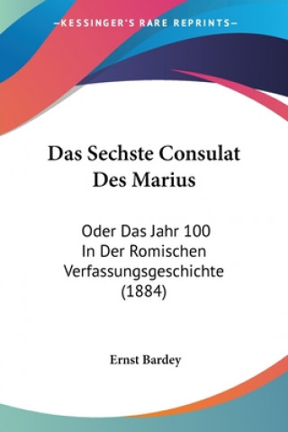 Carte Das Sechste Consulat Des Marius: Oder Das Jahr 100 In Der Romischen Verfassungsgeschichte (1884) Ernst Bardey