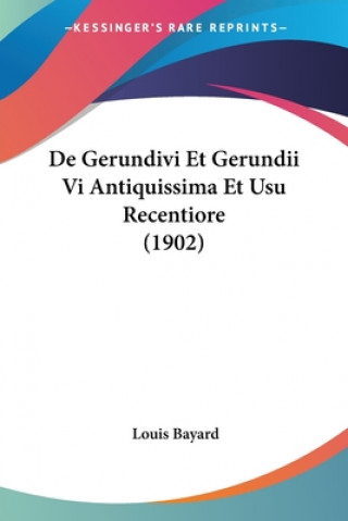 Kniha De Gerundivi Et Gerundii Vi Antiquissima Et Usu Recentiore (1902) Louis Bayard