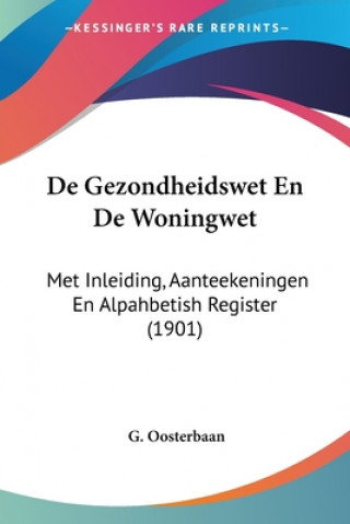 Könyv De Gezondheidswet En De Woningwet: Met Inleiding, Aanteekeningen En Alpahbetish Register (1901) G. Oosterbaan