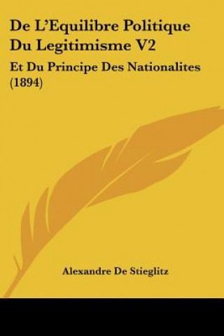 Kniha De L'Equilibre Politique Du Legitimisme V2: Et Du Principe Des Nationalites (1894) Alexandre De Stieglitz