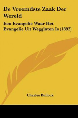 Kniha De Vreemdste Zaak Der Wereld: Een Evangelie Waar Het Evangelie Uit Wegglaten Is (1892) Charles Bullock