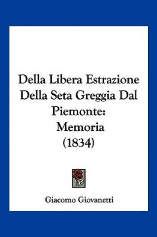 Carte Della Libera Estrazione Della Seta Greggia Dal Piemonte: Memoria (1834) Giacomo Giovanetti