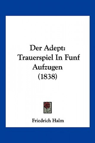 Kniha Der Adept: Trauerspiel In Funf Aufzugen (1838) Friedrich Halm