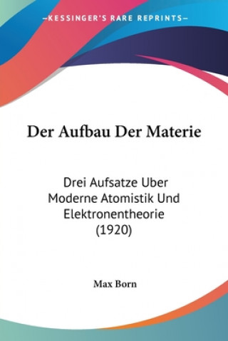 Kniha Der Aufbau Der Materie: Drei Aufsatze Uber Moderne Atomistik Und Elektronentheorie (1920) Max Born
