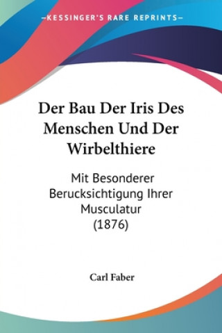 Könyv Der Bau Der Iris Des Menschen Und Der Wirbelthiere: Mit Besonderer Berucksichtigung Ihrer Musculatur (1876) Carl Faber