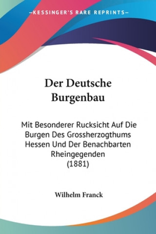 Kniha Der Deutsche Burgenbau: Mit Besonderer Rucksicht Auf Die Burgen Des Grossherzogthums Hessen Und Der Benachbarten Rheingegenden (1881) Wilhelm Franck