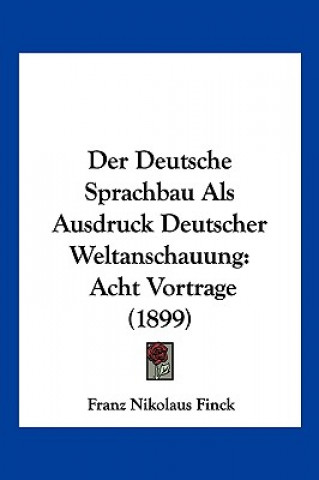 Kniha Der Deutsche Sprachbau Als Ausdruck Deutscher Weltanschauung: Acht Vortrage (1899) Franz Nikolaus Finck