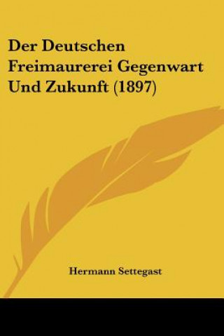 Kniha Der Deutschen Freimaurerei Gegenwart Und Zukunft (1897) Hermann Settegast