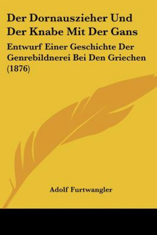 Kniha Der Dornauszieher Und Der Knabe Mit Der Gans: Entwurf Einer Geschichte Der Genrebildnerei Bei Den Griechen (1876) Adolf Furtwangler