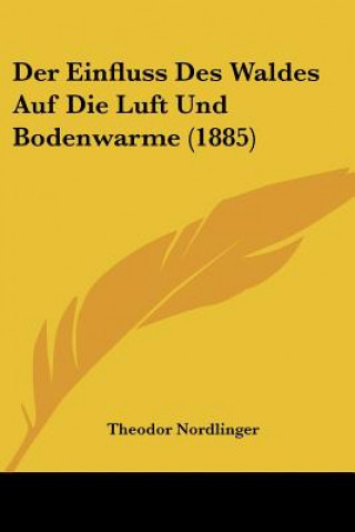 Kniha Der Einfluss Des Waldes Auf Die Luft Und Bodenwarme (1885) Theodor Nordlinger