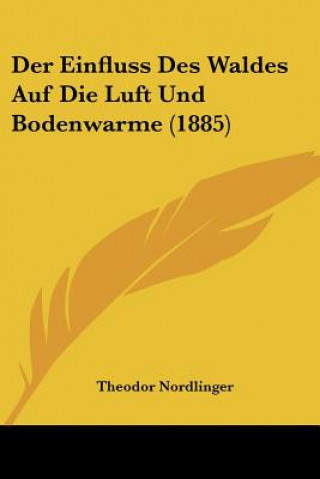 Book Der Einfluss Des Waldes Auf Die Luft Und Bodenwarme (1885) Theodor Nordlinger