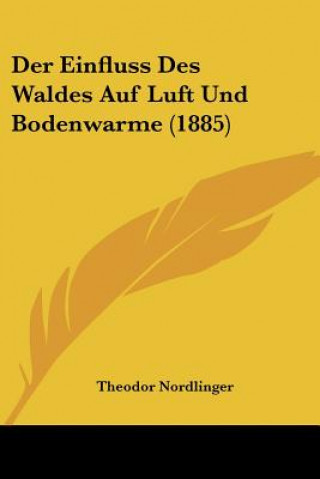 Könyv Der Einfluss Des Waldes Auf Luft Und Bodenwarme (1885) Theodor Nordlinger