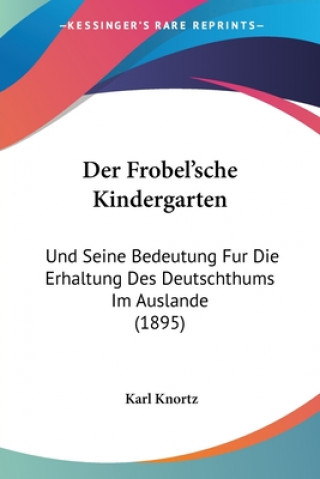 Knjiga Der Frobel'sche Kindergarten: Und Seine Bedeutung Fur Die Erhaltung Des Deutschthums Im Auslande (1895) Karl Knortz