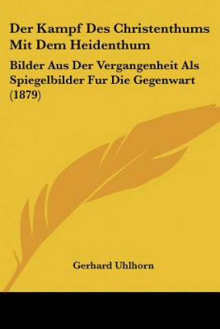 Książka Der Kampf Des Christenthums Mit Dem Heidenthum: Bilder Aus Der Vergangenheit Als Spiegelbilder Fur Die Gegenwart (1879) Gerhard Uhlhorn