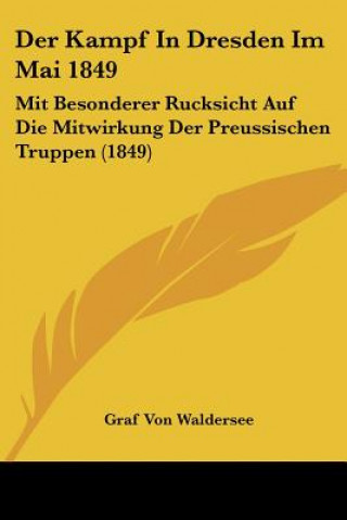 Książka Der Kampf In Dresden Im Mai 1849: Mit Besonderer Rucksicht Auf Die Mitwirkung Der Preussischen Truppen (1849) Graf Von Waldersee