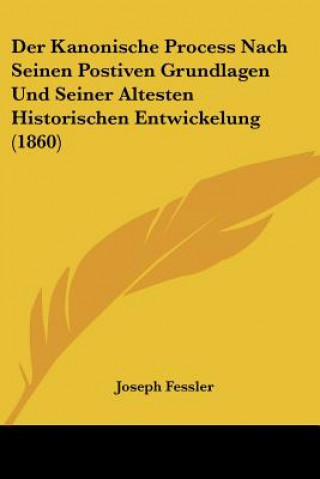 Knjiga Der Kanonische Process Nach Seinen Postiven Grundlagen Und Seiner Altesten Historischen Entwickelung (1860) Joseph Fessler