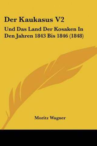 Kniha Der Kaukasus V2: Und Das Land Der Kosaken In Den Jahren 1843 Bis 1846 (1848) Moritz Wagner