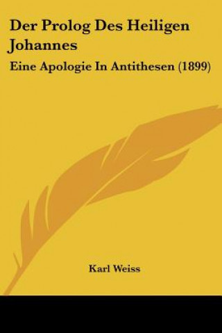 Kniha Der Prolog Des Heiligen Johannes: Eine Apologie In Antithesen (1899) Karl Weiss